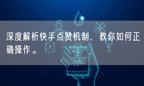 深度解析快手点赞机制，教你如何正确操作。