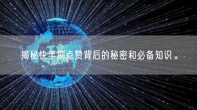 揭秘快手刷点赞背后的秘密和必备知识。
