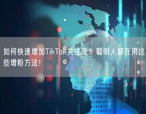 如何快速增加TikTok关注度？聪明人都在用这些增粉方法！