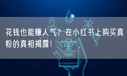 花钱也能赚人气？在小红书上购买真粉的真相揭露！