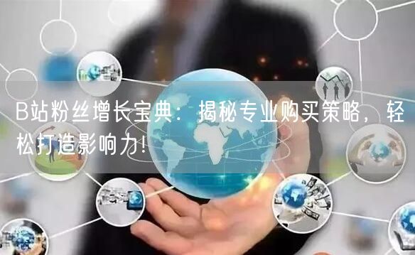 B站粉丝增长宝典：揭秘专业购买策略，轻松打造影响力！