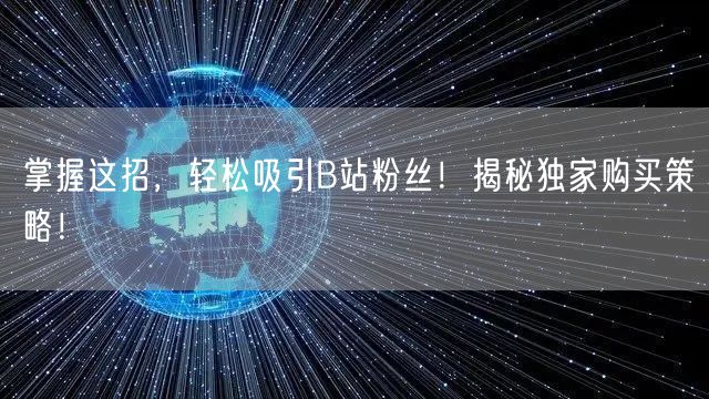 掌握这招，轻松吸引B站粉丝！揭秘独家购买策略！