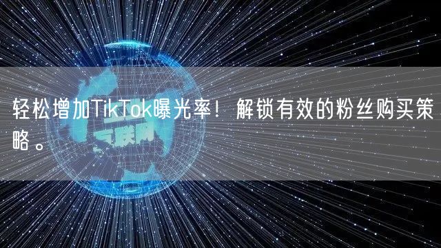 轻松增加TikTok曝光率！解锁有效的粉丝购买策略。