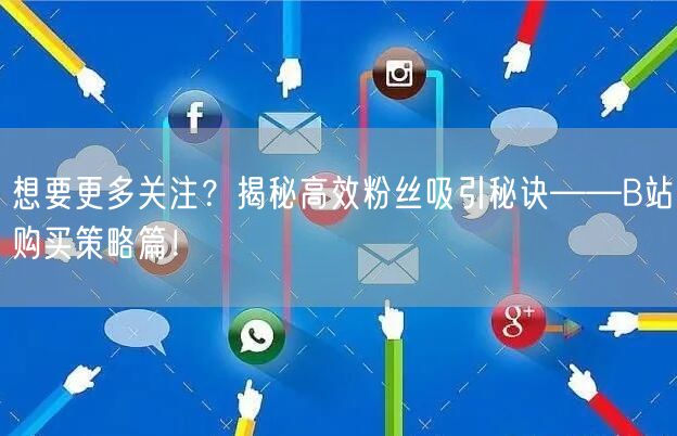 想要更多关注？揭秘高效粉丝吸引秘诀——B站购买策略篇！
