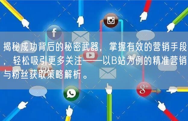 揭秘成功背后的秘密武器，掌握有效的营销手段，轻松吸引更多关注——以B站为例的精准