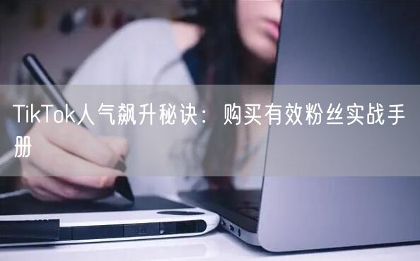 TikTok人气飙升秘诀：购买有效粉丝实战手册