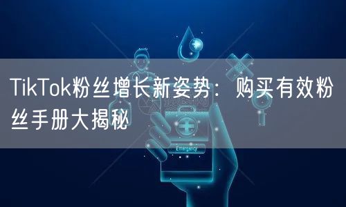 TikTok粉丝增长新姿势：购买有效粉丝手册大揭秘