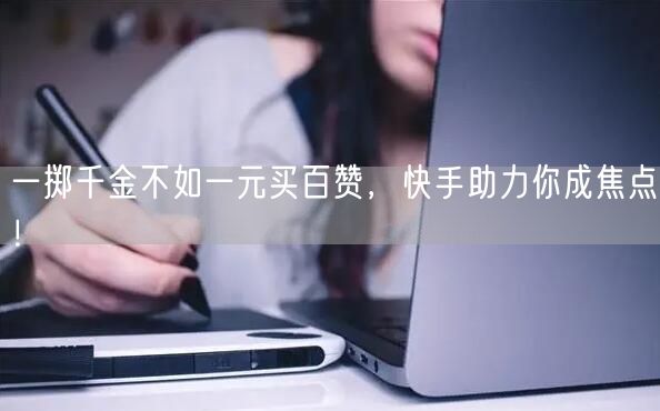 一掷千金不如一元买百赞，快手助力你成焦点！