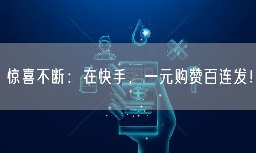 惊喜不断：在快手，一元购赞百连发！