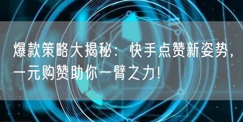 爆款策略大揭秘：快手点赞新姿势，一元购赞助你一臂之力！