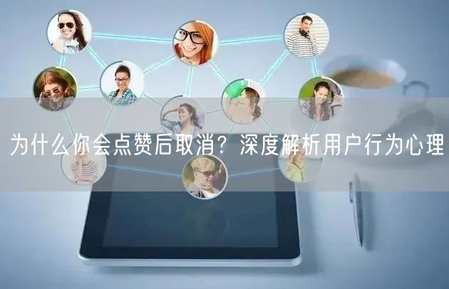 为什么你会点赞后取消？深度解析用户行为心理