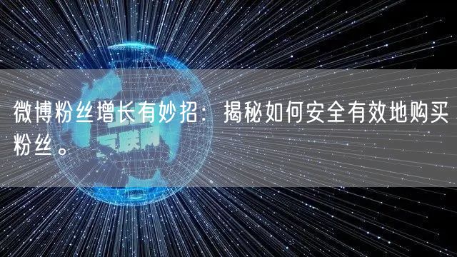 微博粉丝增长有妙招：揭秘如何安全有效地购买粉丝。