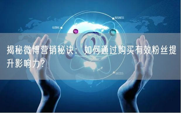 揭秘微博营销秘诀：如何通过购买有效粉丝提升影响力？