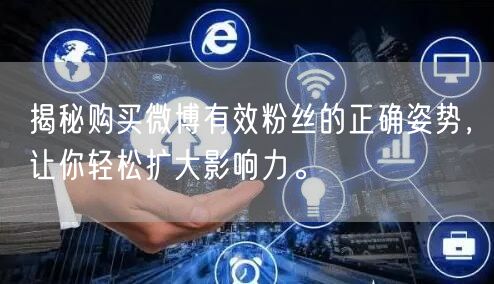 揭秘购买微博有效粉丝的正确姿势，让你轻松扩大影响力。