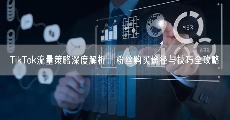 TikTok流量策略深度解析：粉丝购买途径与技巧全攻略