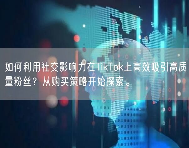 如何利用社交影响力在TikTok上高效吸引高质量粉丝？从购买策略开始探索。
