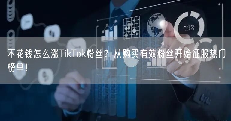 不花钱怎么涨TikTok粉丝？从购买有效粉丝开始征服热门榜单！