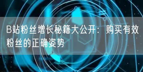 B站粉丝增长秘籍大公开：购买有效粉丝的正确姿势