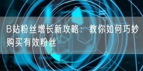 B站粉丝增长新攻略：教你如何巧妙购买有效粉丝