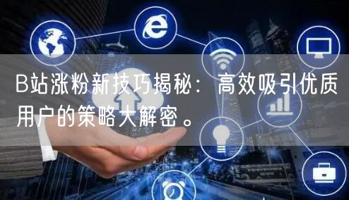 B站涨粉新技巧揭秘：高效吸引优质用户的策略大解密。