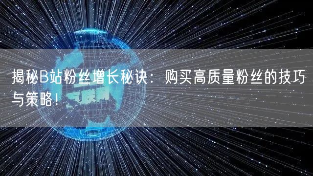 揭秘B站粉丝增长秘诀：购买高质量粉丝的技巧与策略！