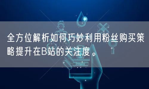 全方位解析如何巧妙利用粉丝购买策略提升在B站的关注度。