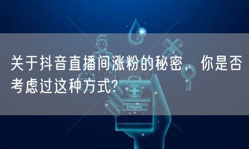 关于抖音直播间涨粉的秘密，你是否考虑过这种方式?