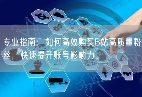 专业指南：如何高效购买B站高质量粉丝，快速提升账号影响力。