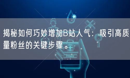 揭秘如何巧妙增加B站人气：吸引高质量粉丝的关键步骤。