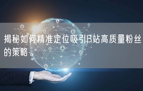 揭秘如何精准定位吸引B站高质量粉丝的策略。