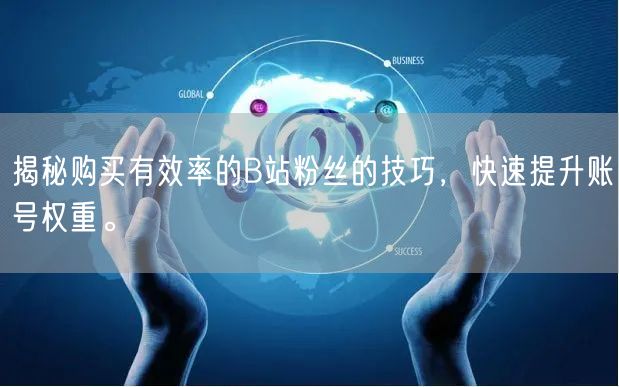 揭秘购买有效率的B站粉丝的技巧，快速提升账号权重。