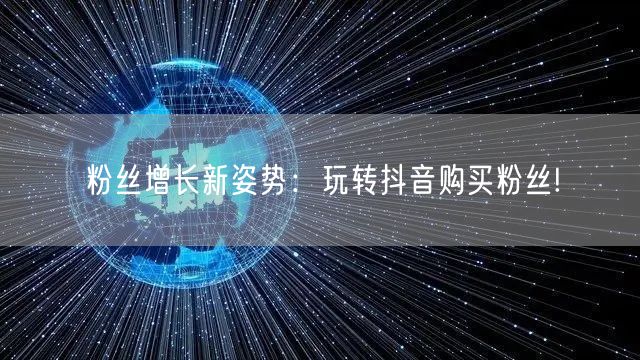 粉丝增长新姿势：玩转抖音购买粉丝!