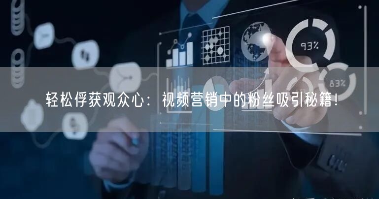 轻松俘获观众心：视频营销中的粉丝吸引秘籍！
