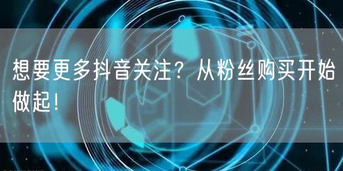 想要更多抖音关注？从粉丝购买开始做起！