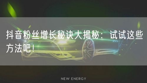 抖音粉丝增长秘诀大揭秘：试试这些方法吧！