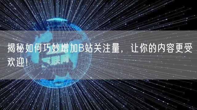 揭秘如何巧妙增加B站关注量，让你的内容更受欢迎！
