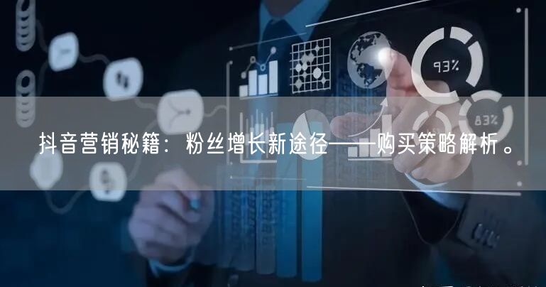 抖音营销秘籍：粉丝增长新途径——购买策略解析。