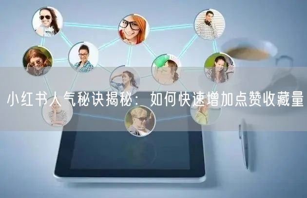 小红书人气秘诀揭秘：如何快速增加点赞收藏量