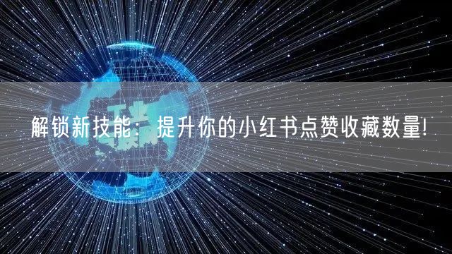 解锁新技能：提升你的小红书点赞收藏数量!