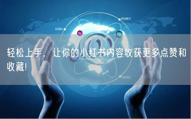 轻松上手，让你的小红书内容收获更多点赞和收藏!