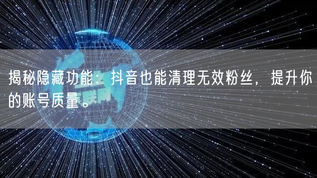 揭秘隐藏功能：抖音也能清理无效粉丝，提升你的账号质量。