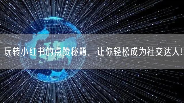 玩转小红书的点赞秘籍，让你轻松成为社交达人!