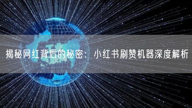 揭秘网红背后的秘密：小红书刷赞机器深度解析