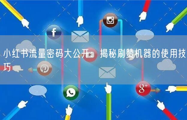 小红书流量密码大公开：揭秘刷赞机器的使用技巧