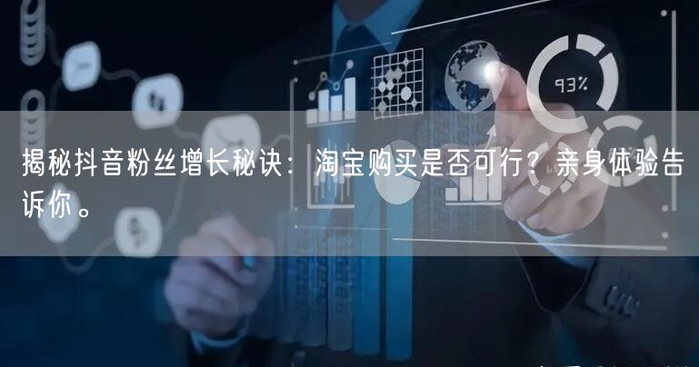 揭秘抖音粉丝增长秘诀：淘宝购买是否可行？亲身体验告诉你。