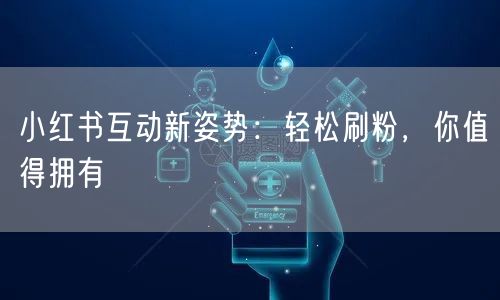 小红书互动新姿势：轻松刷粉，你值得拥有