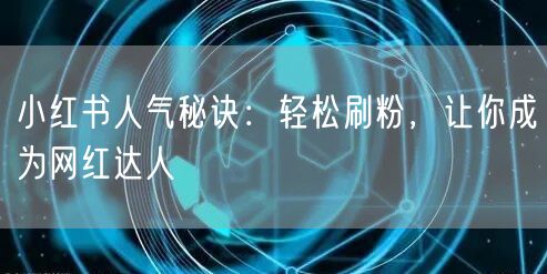 小红书人气秘诀：轻松刷粉，让你成为网红达人