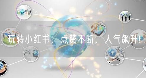 玩转小红书，点赞不断，人气飙升!