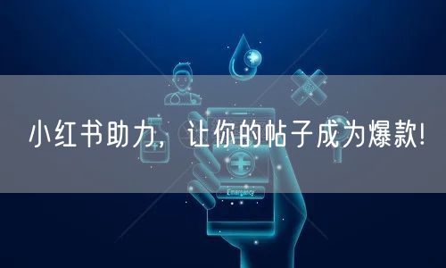 小红书助力，让你的帖子成为爆款!