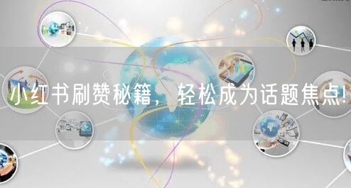 小红书刷赞秘籍，轻松成为话题焦点!